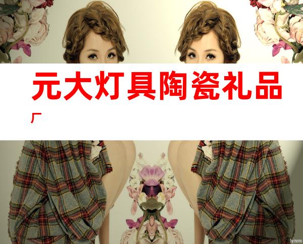 元大灯具陶瓷礼品厂