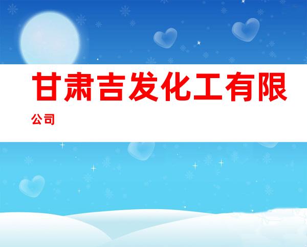 甘肃吉发化工有限公司
